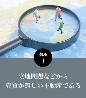 悩み1 立地問題などから売買が難しい不動産である