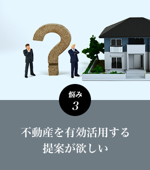 悩み3 不動産を有効活用する提案が欲しい